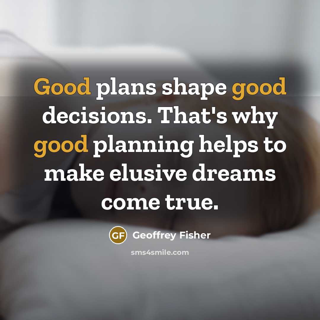 “Good plans shape good decisions. That's why good planning helps…” quote by Geoffrey Fisher