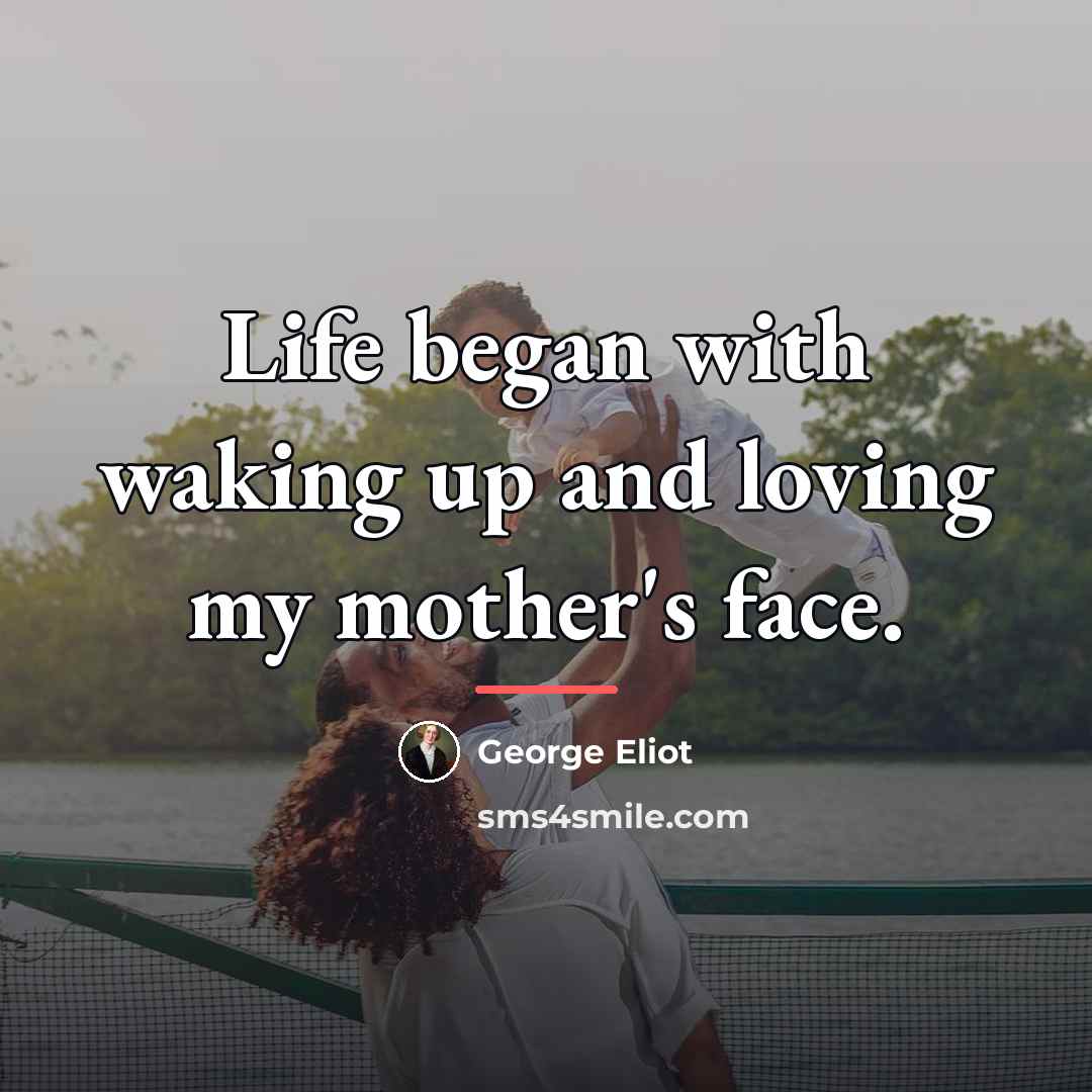 “Life began with waking up and loving my mother's face.…” quote by George Eliot