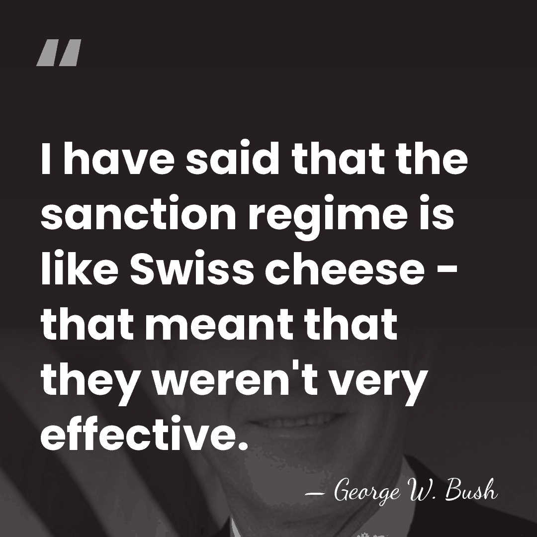 I have said that the sanction regime is like Swiss cheese -&hellip; - George W. Bush