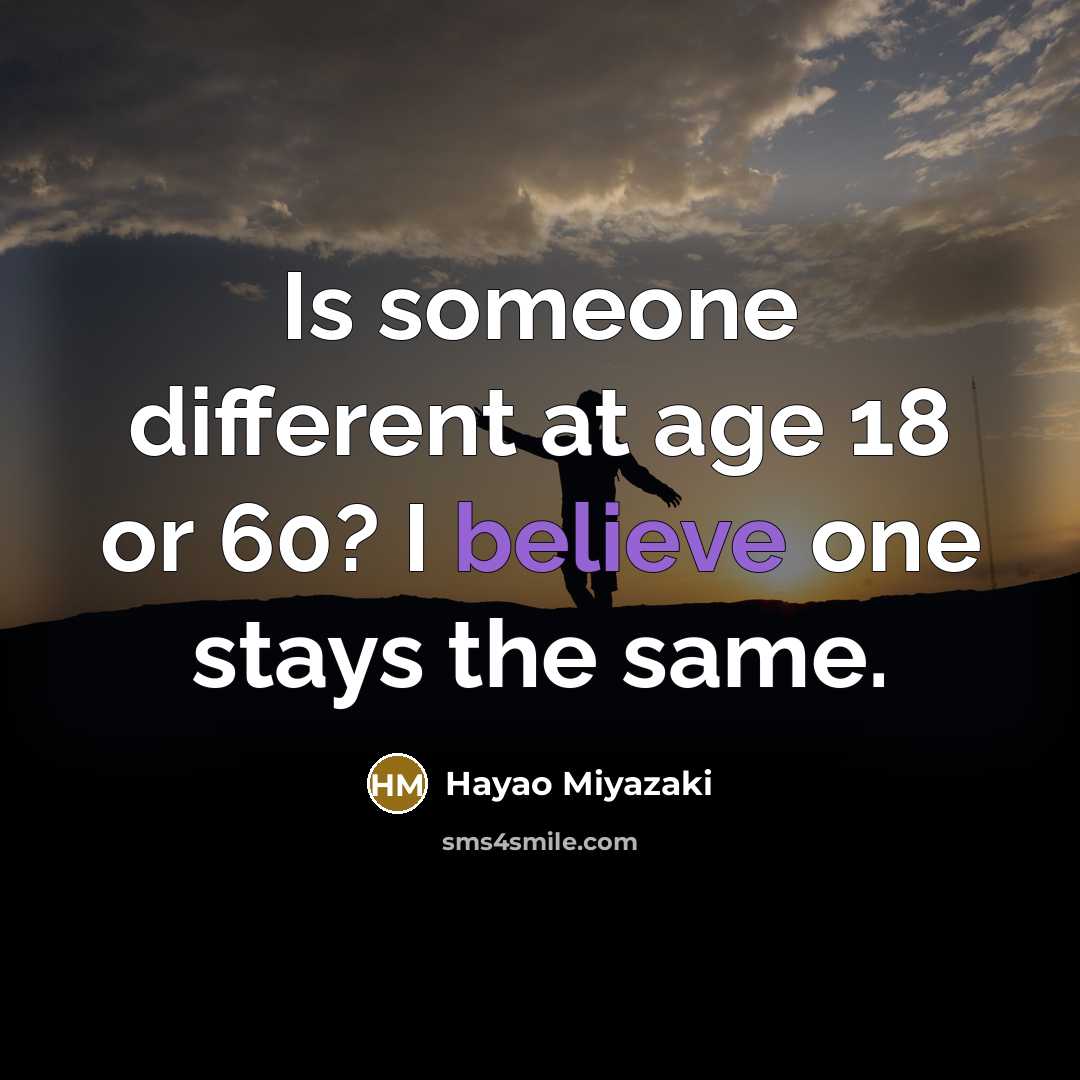 “Is someone different at age 18 or 60? I believe…” quote by Hayao Miyazaki