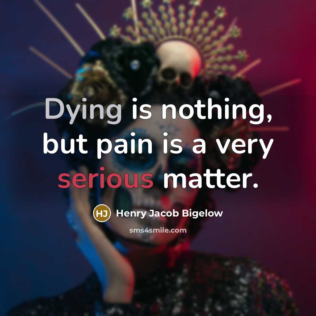 “Dying is nothing, but pain is a very serious matter.…” quote by Henry Jacob Bigelow