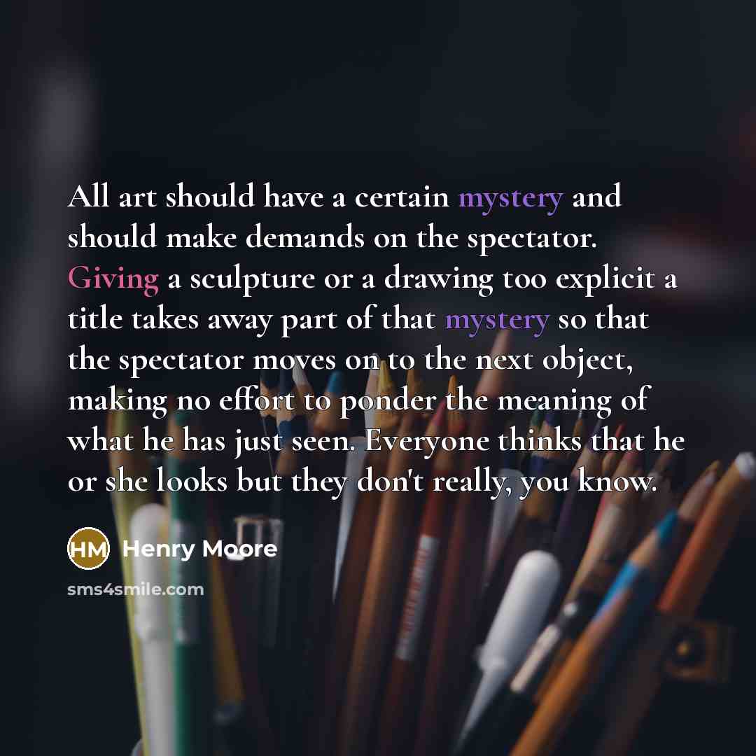 “All art should have a certain mystery and should make…” quote by Henry Moore