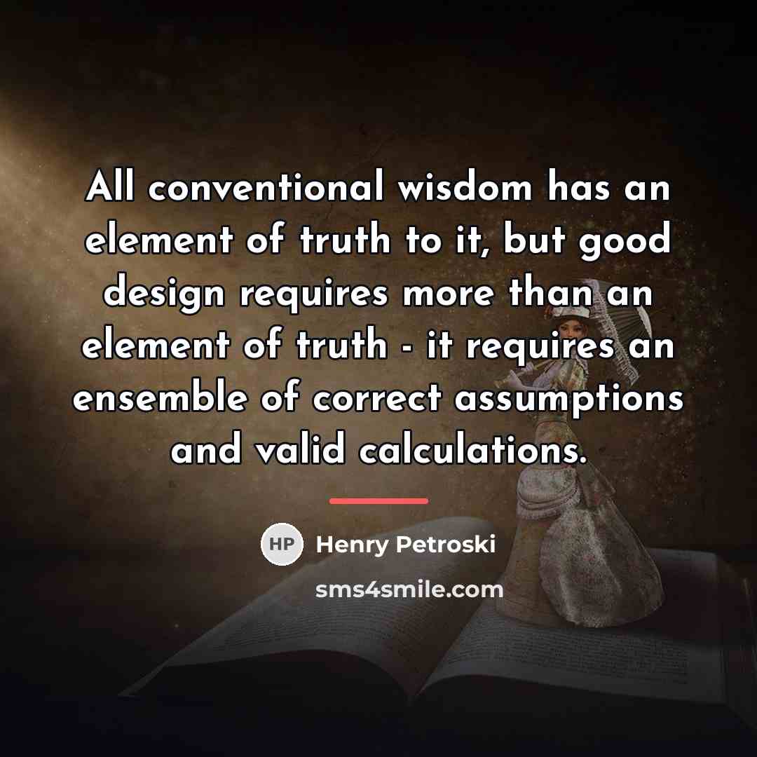 “All conventional wisdom has an element of truth to it,…” quote by Henry Petroski