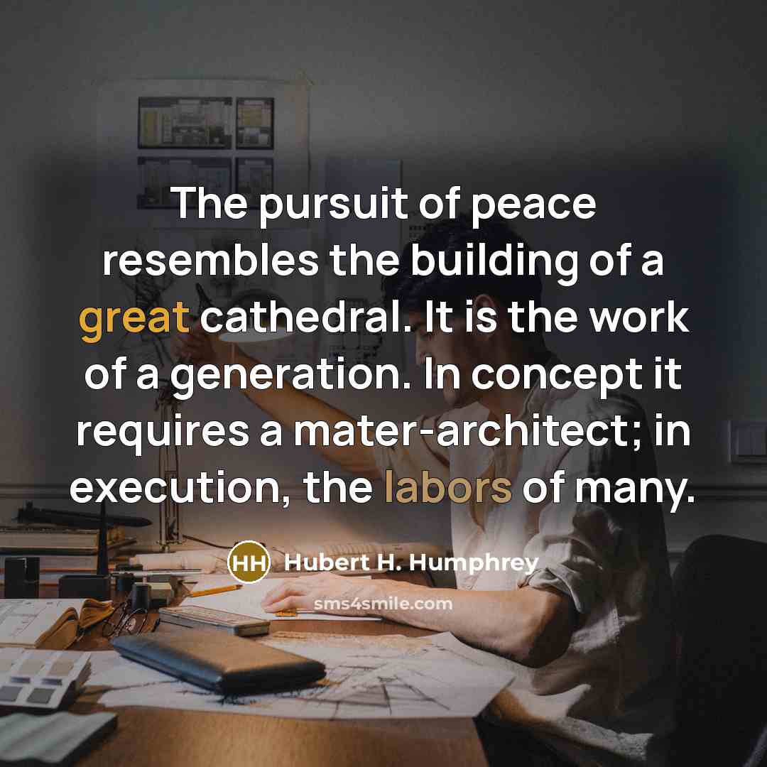 “The pursuit of peace resembles the building of a great…” quote by Hubert H. Humphrey