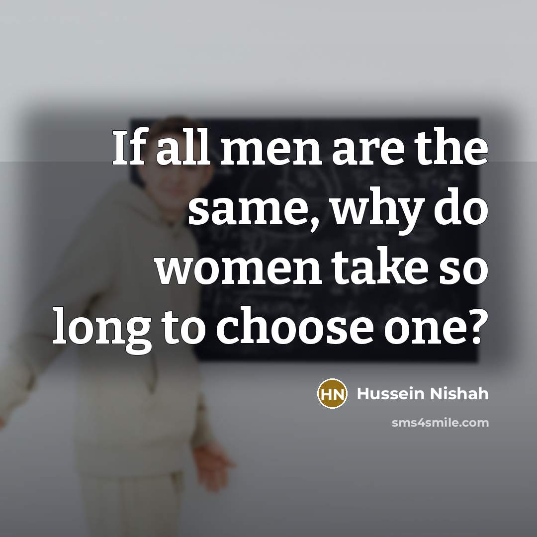 “If all men are the same, why do women take…” quote by Hussein Nishah