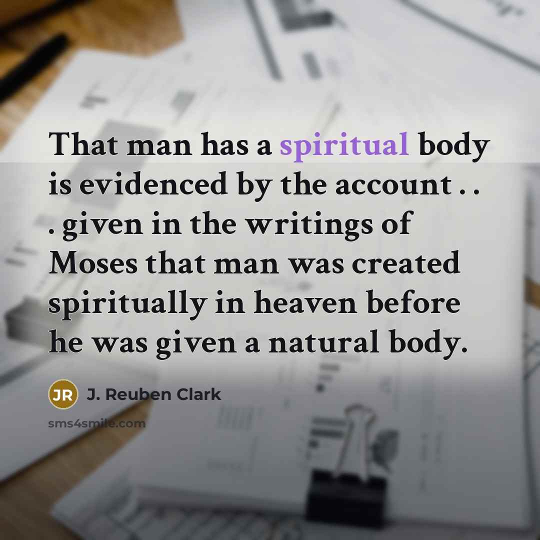 “That man has a spiritual body is evidenced by the…” quote by J. Reuben Clark