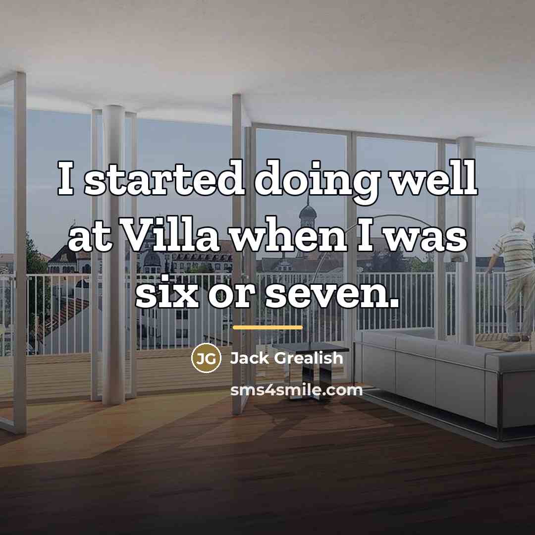 “I started doing well at Villa when I was six…” quote by Jack Grealish