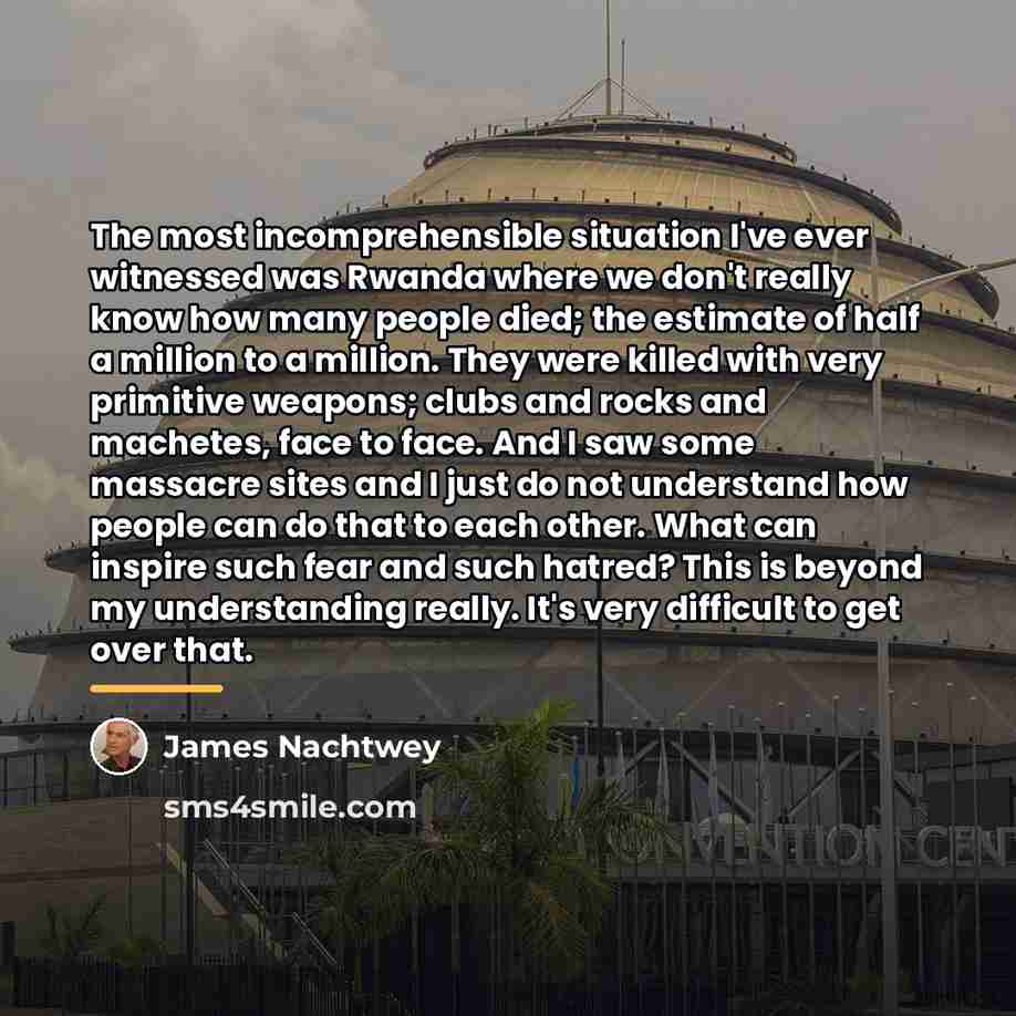 “The most incomprehensible situation I've ever witnessed was Rwanda where…” quote by James Nachtwey