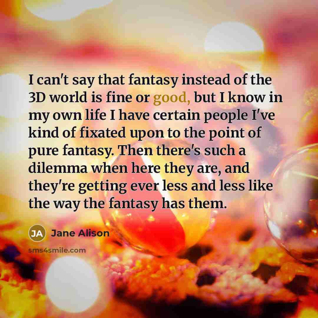 “I can't say that fantasy instead of the 3D world…” quote by Jane Alison