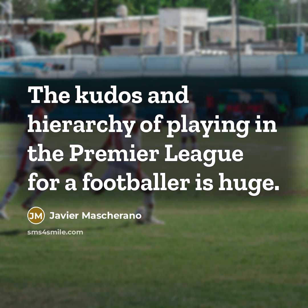 “The kudos and hierarchy of playing in the Premier League…” quote by Javier Mascherano