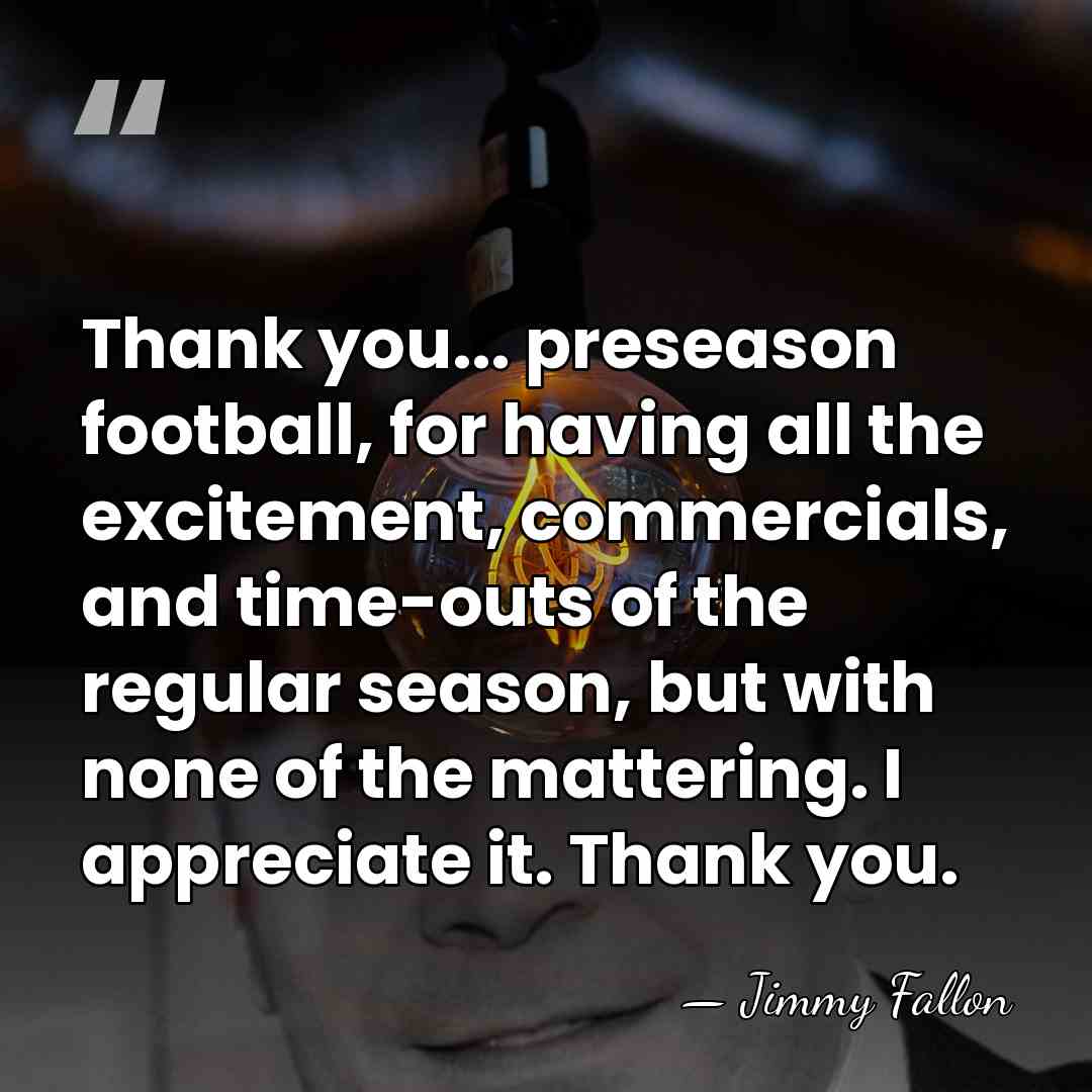 Thank you... preseason football, for having all the excitement, commercials, and time-outs&hellip; - Jimmy Fallon