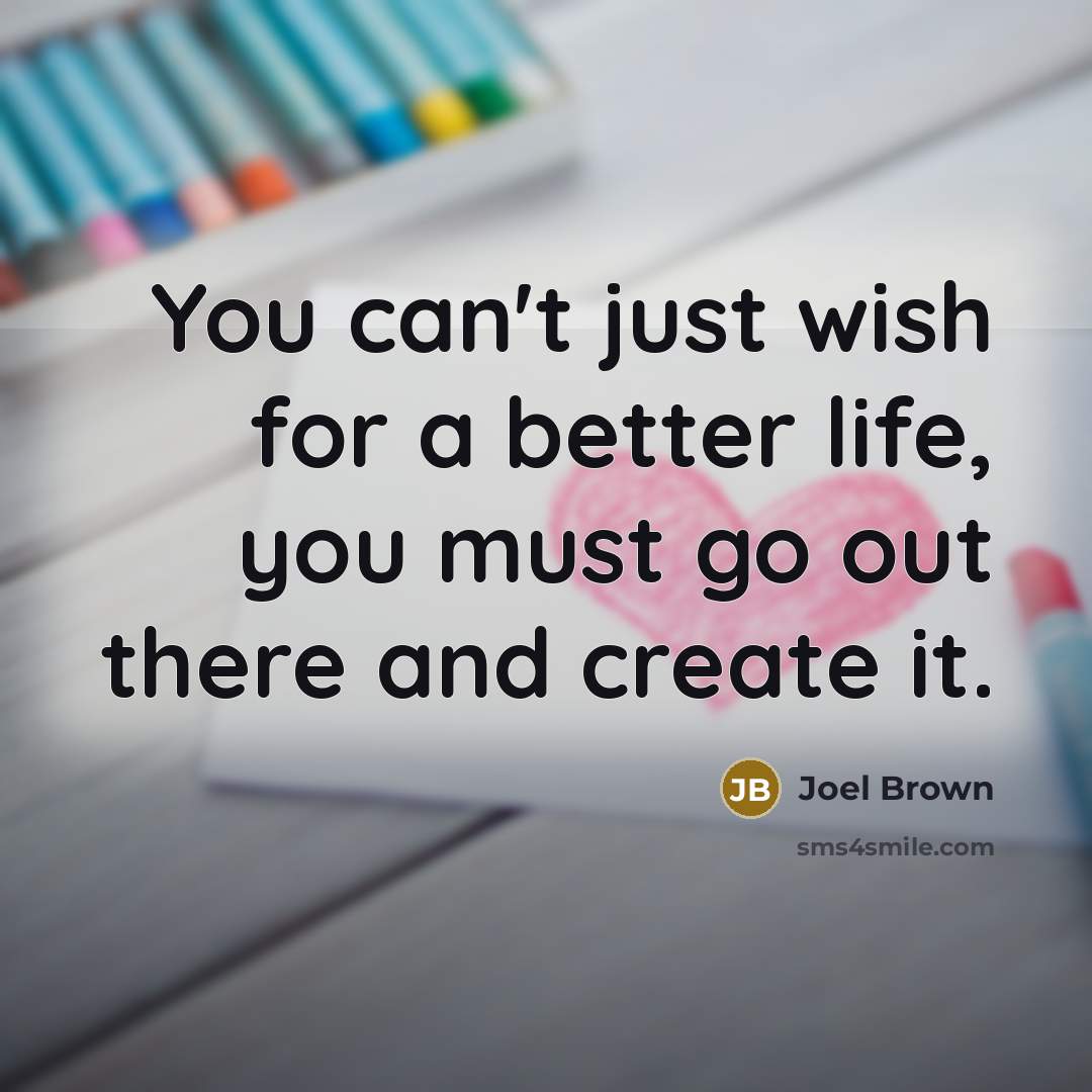 “You can't just wish for a better life, you must…” quote by Joel Brown