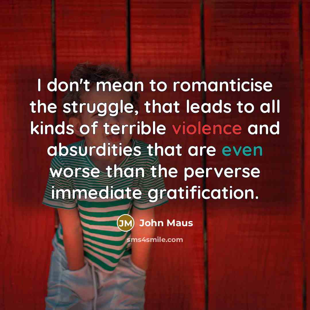 “I don't mean to romanticise the struggle, that leads to…” quote by John Maus