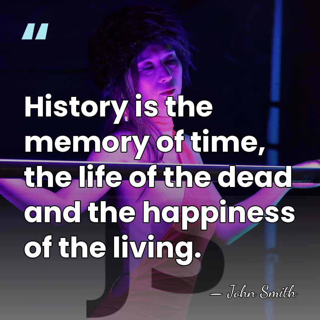 History is the memory of time, the life of the dead and&hellip; - John Smith