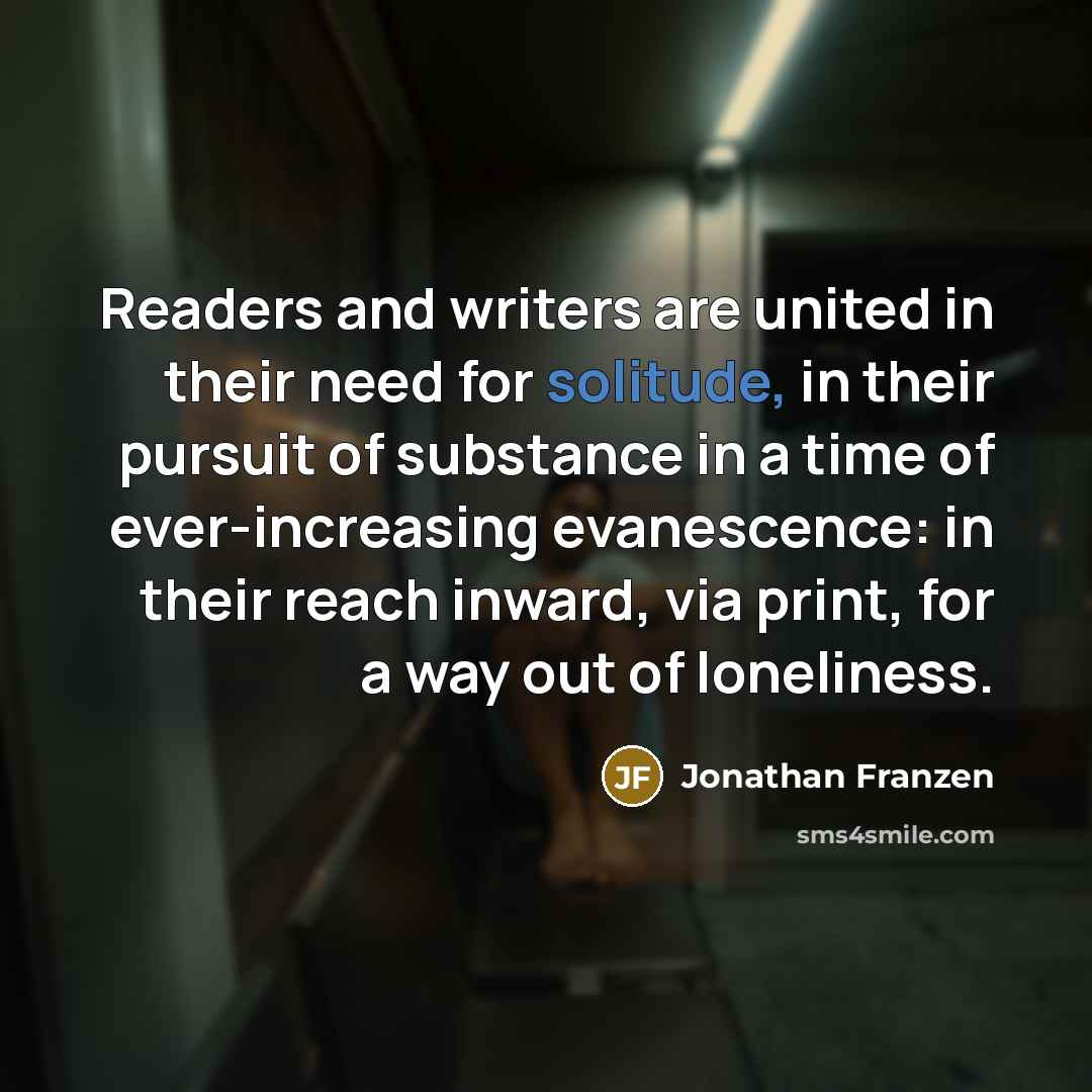 “Readers and writers are united in their need for solitude,…” quote by Jonathan Franzen
