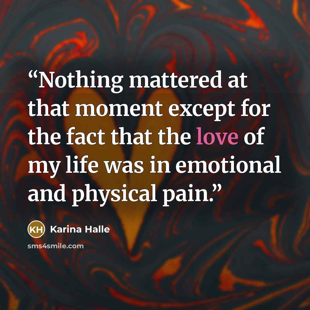 “Nothing mattered at that moment except for the fact that the love of my life was in emotional and physical pain.” quote by Karina Halle