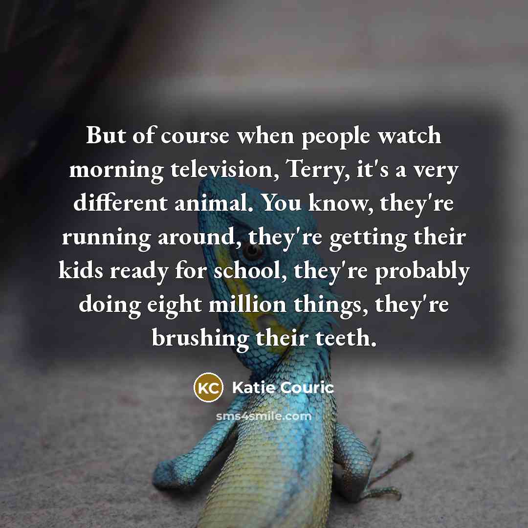 “But of course when people watch morning television, Terry, it's…” quote by Katie Couric