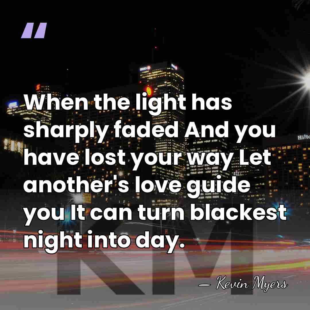 When the light has sharply faded And you have lost your way&hellip; - Kevin Myers