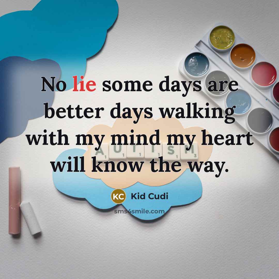 “No lie some days are better days walking with my mind my heart will know the way.” quote by Kid Cudi