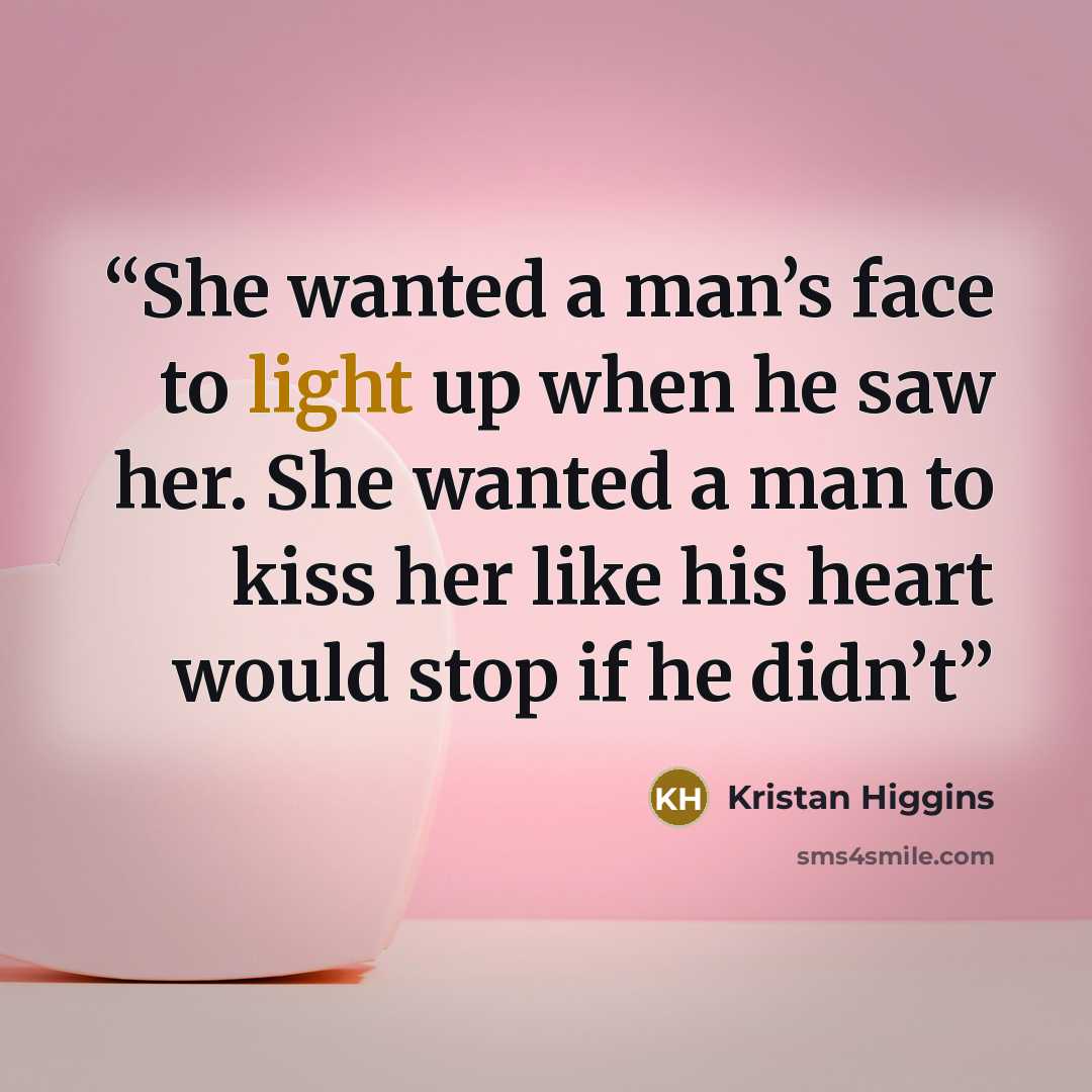 “She wanted a man’s face to light up when he saw her. She wanted a man to kiss her like his heart would stop if he didn’t” quote by Kristan Higgins