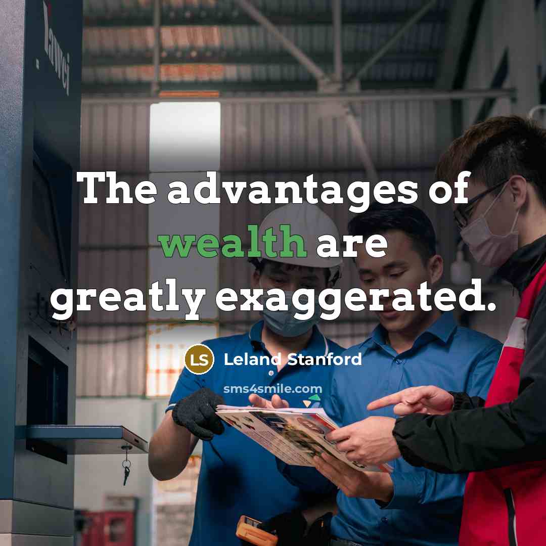 “The advantages of wealth are greatly exaggerated.…” quote by Leland Stanford