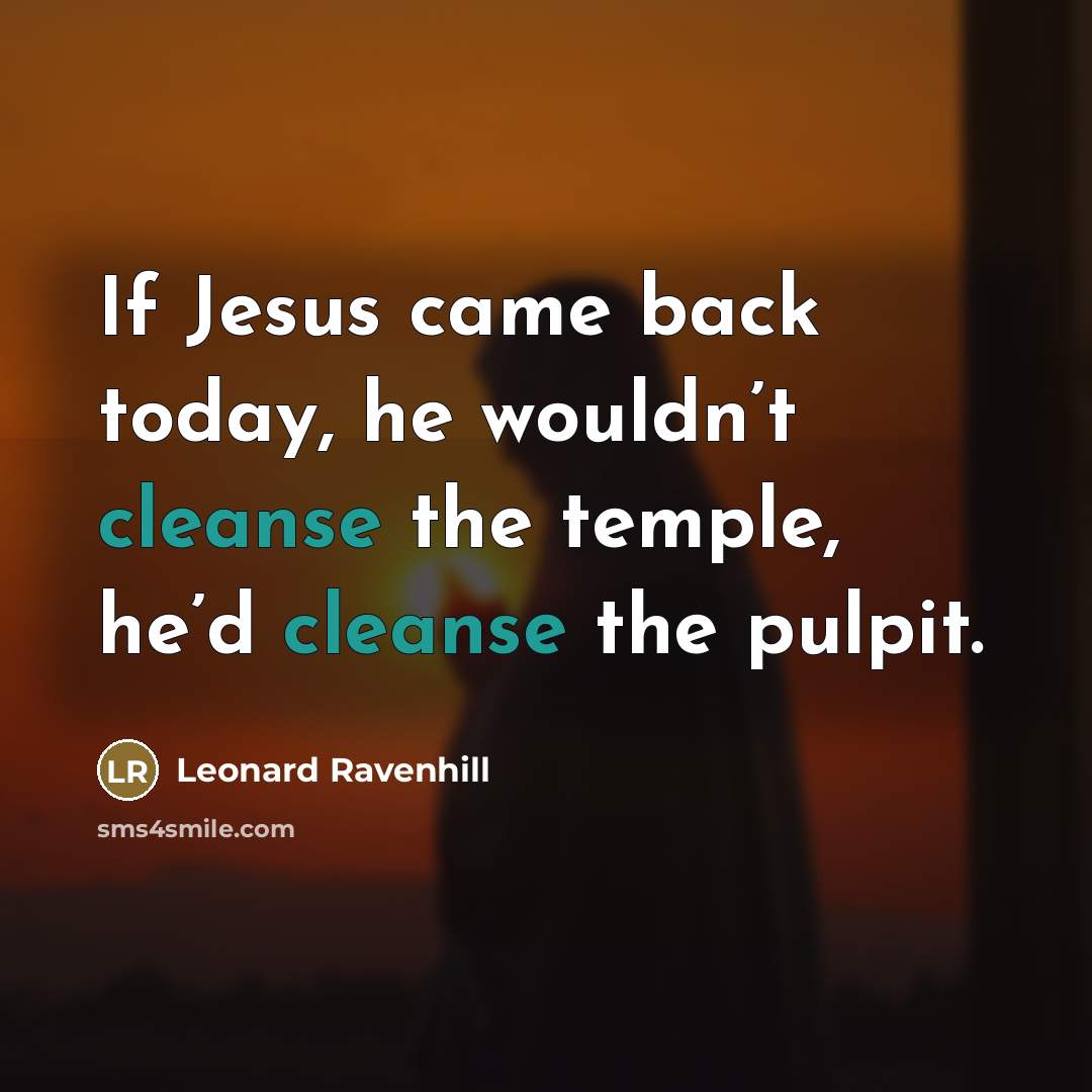 “If Jesus came back today, he wouldn’t cleanse the temple,…” quote by Leonard Ravenhill