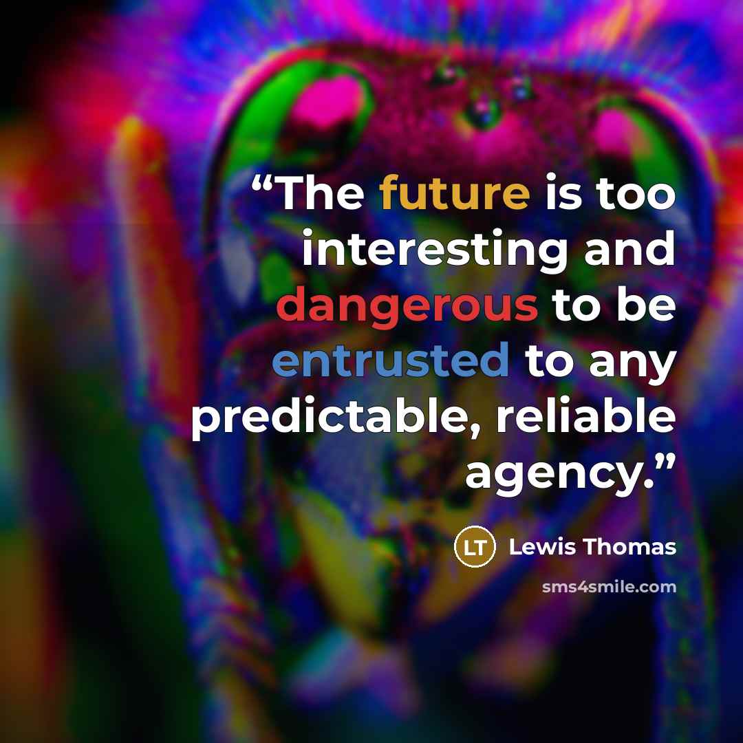 “The future is too interesting and dangerous to be entrusted to any predictable, reliable agency.” quote by Lewis Thomas