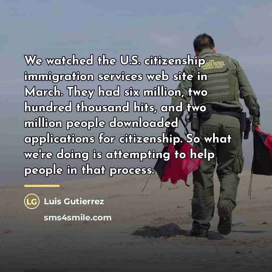“We watched the U.S. citizenship immigration services web site in…” quote by Luis Gutierrez
