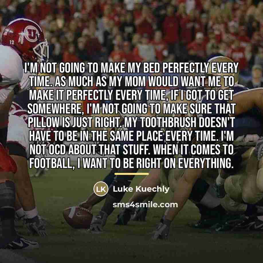 “I'm not going to make my bed perfectly every time.…” quote by Luke Kuechly