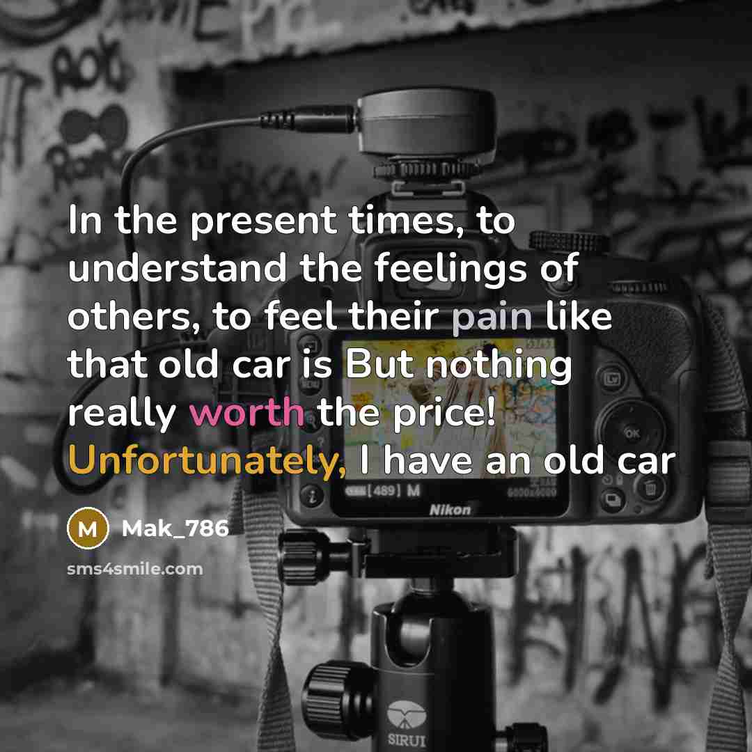 “In the present times, to understand the feelings of others, to feel their pain like that old car is But nothing really worth the price! Unfortunately, I have an old car” quote by Mak_786