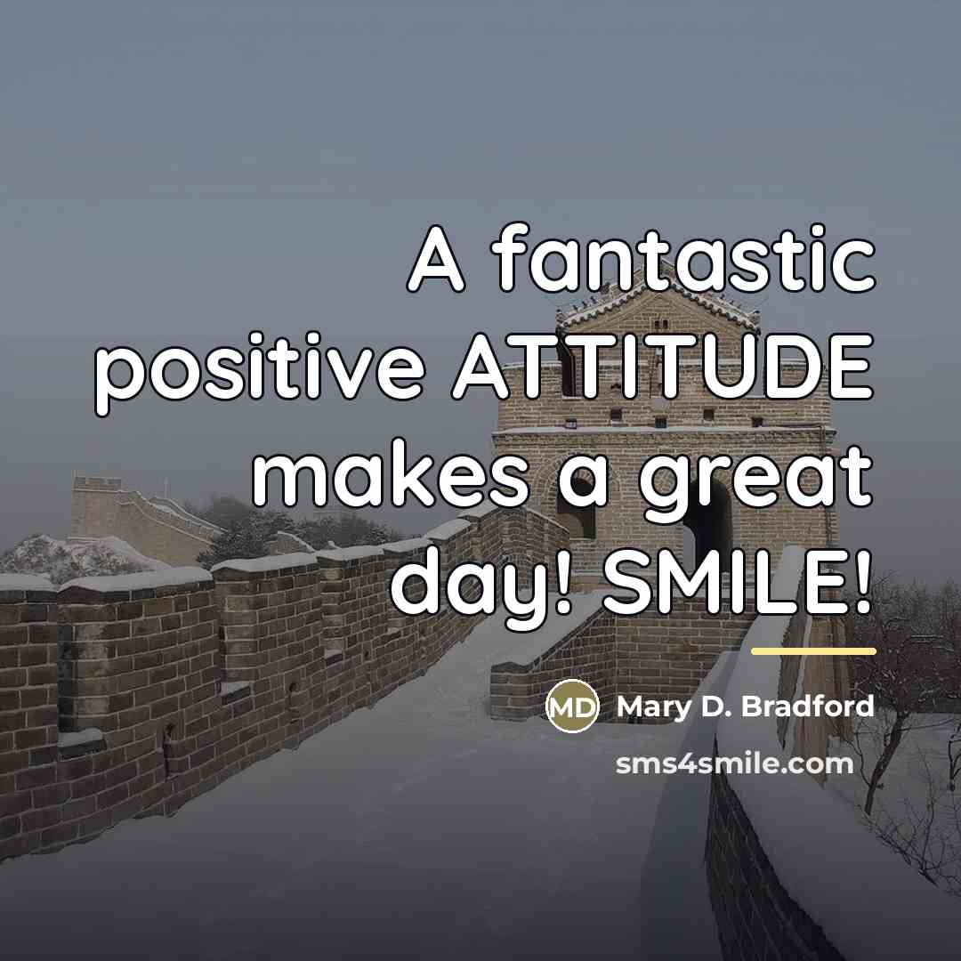 “A fantastic positive ATTITUDE makes a great day! SMILE!…” quote by Mary D. Bradford
