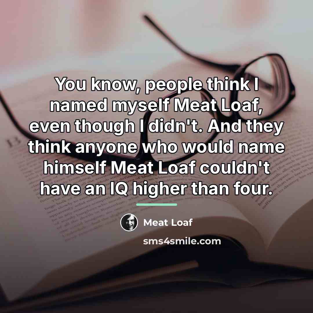 “You know, people think I named myself Meat Loaf, even…” quote by Meat Loaf