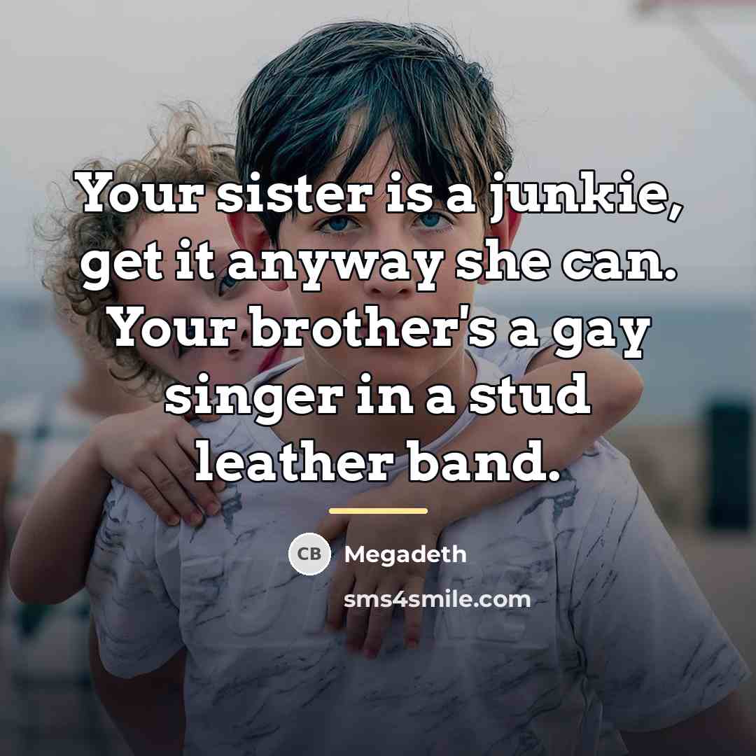 “Your sister is a junkie, get it anyway she can.…” quote by Megadeth