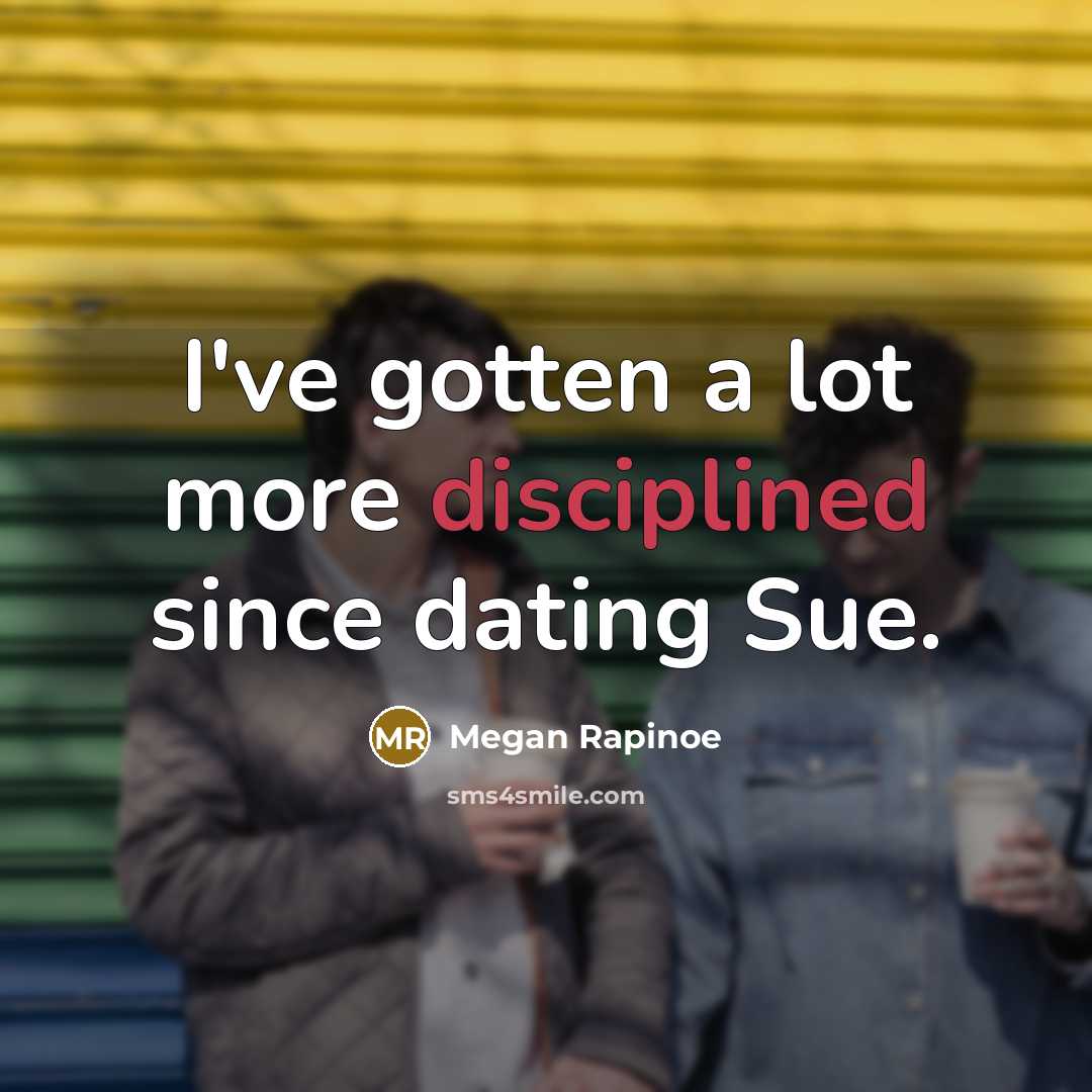“I've gotten a lot more disciplined since dating Sue.…” quote by Megan Rapinoe
