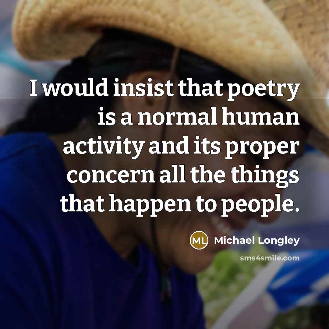 “I would insist that poetry is a normal human activity…” quote by Michael Longley