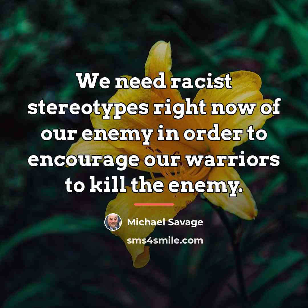 “We need racist stereotypes right now of our enemy in…” quote by Michael Savage