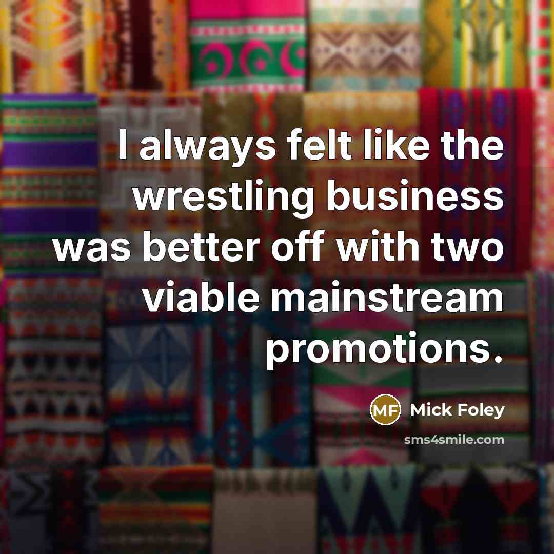 “I always felt like the wrestling business was better off…” quote by Mick Foley
