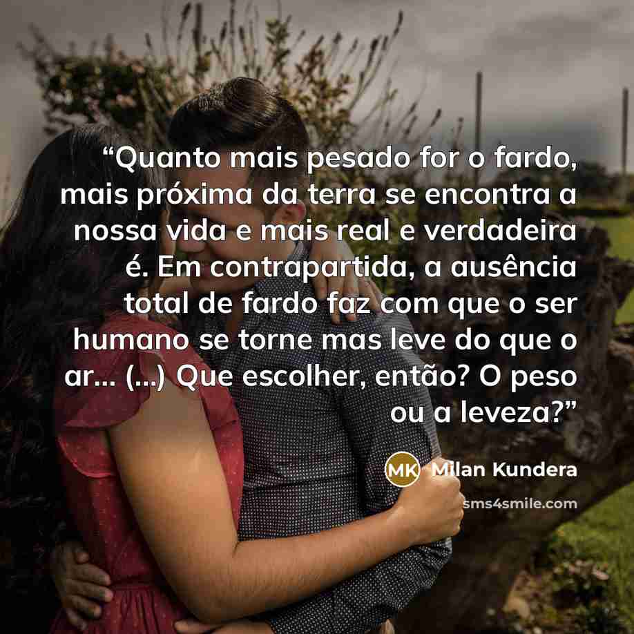 “Quanto mais pesado for o fardo, mais próxima da terra se encontra a nossa vida e mais real e verdadeira é. Em contrapartida, a ausência total de fardo faz com que o ser humano se torne mas leve do que o ar... (...) Que escolher, então? O peso ou a leveza?” quote by Milan Kundera