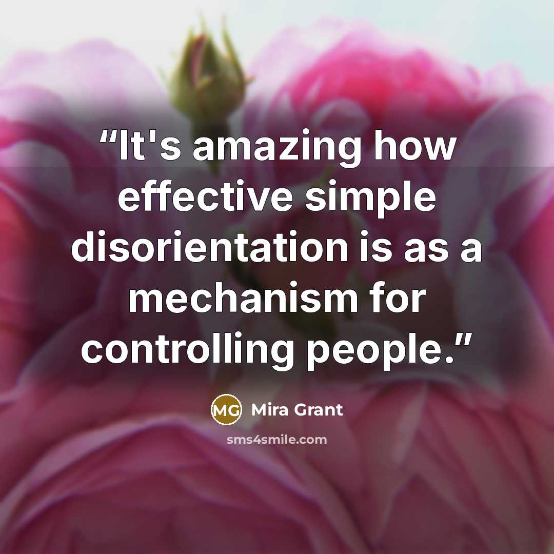 “It's amazing how effective simple disorientation is as a mechanism for controlling people.” quote by Mira Grant