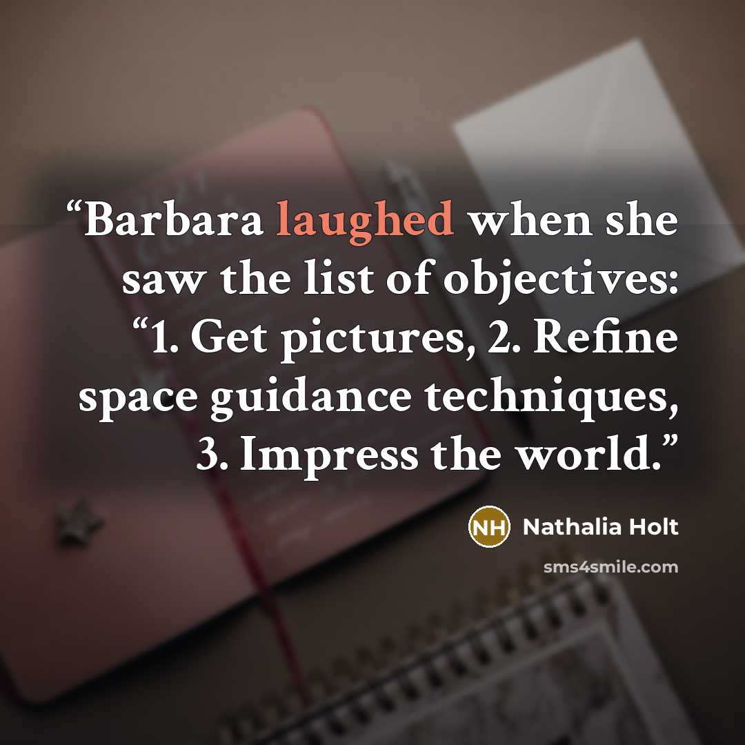 “Barbara laughed when she saw the list of objectives: “1. Get pictures, 2. Refine space guidance techniques, 3. Impress the world.” quote by Nathalia Holt