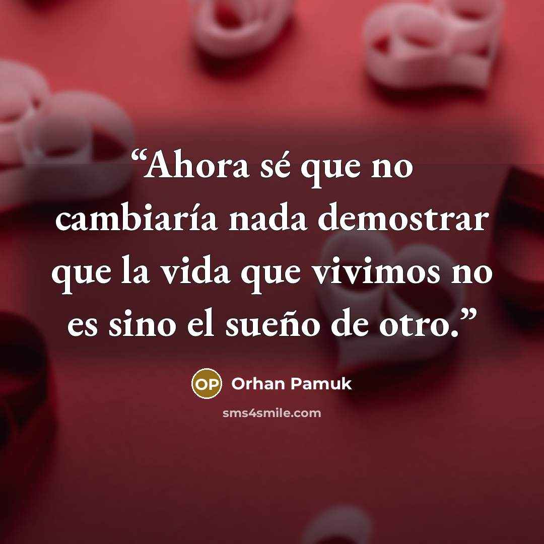 “Ahora sé que no cambiaría nada demostrar que la vida que vivimos no es sino el sueño de otro.” quote by Orhan Pamuk