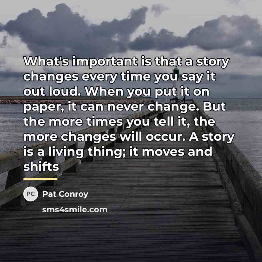 “What's important is that a story changes every time you…” quote by Pat Conroy