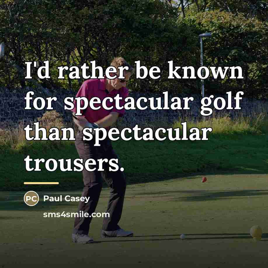 “I'd rather be known for spectacular golf than spectacular trousers.…” quote by Paul Casey