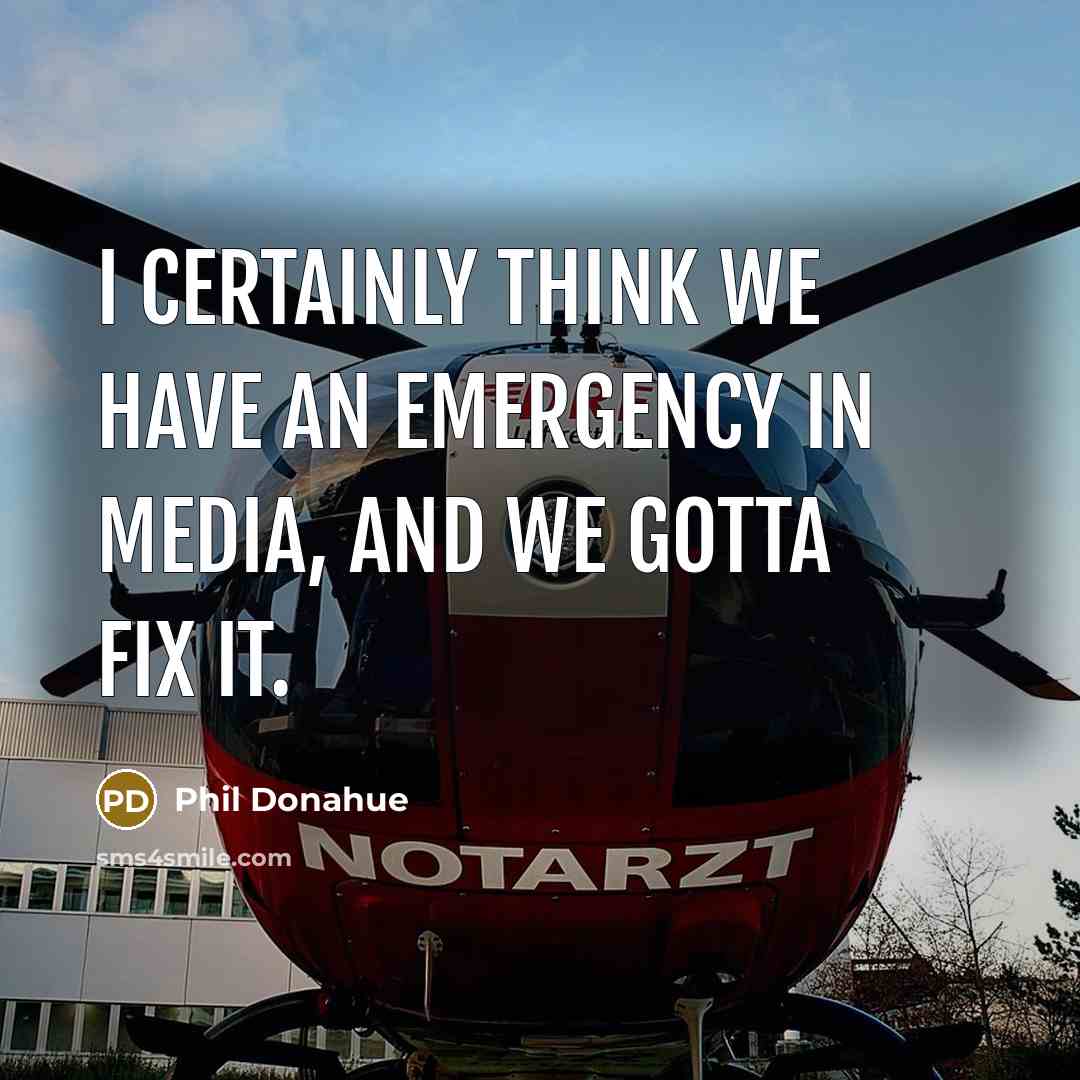 “I certainly think we have an emergency in media, and…” quote by Phil Donahue