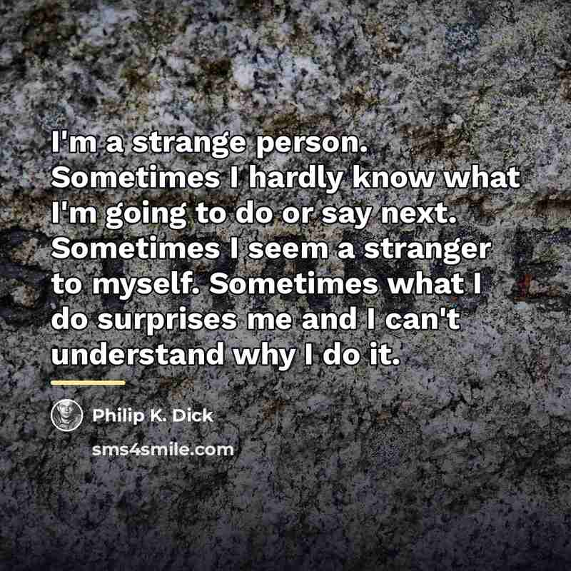 “I'm a strange person. Sometimes I hardly know what I'm…” quote by Philip K. Dick