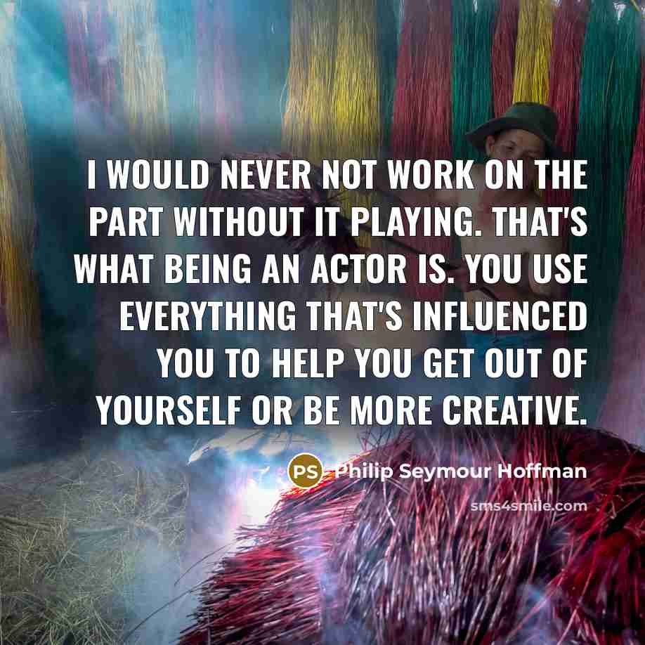 “I would never not work on the part without it…” quote by Philip Seymour Hoffman