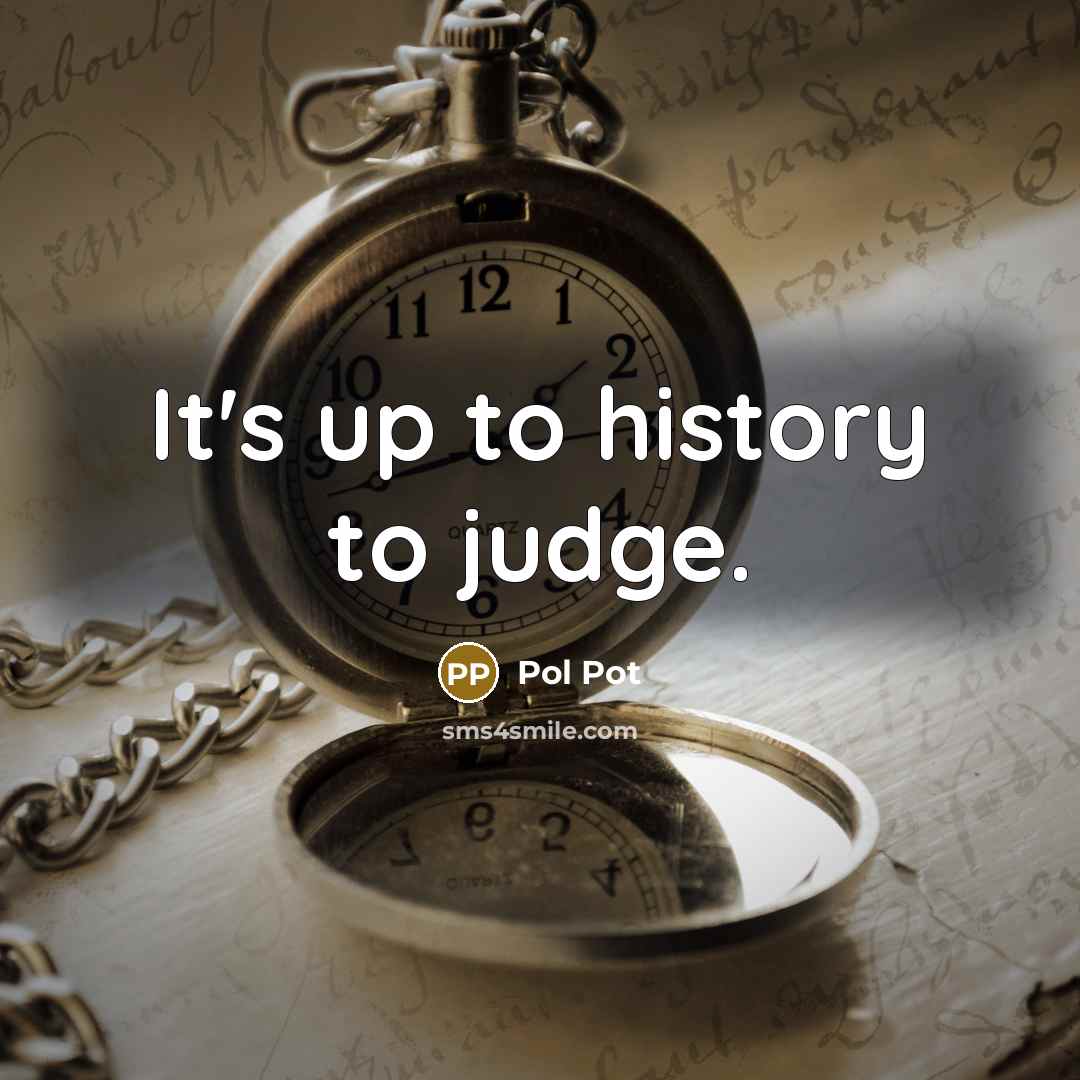 “It's up to history to judge.…” quote by Pol Pot