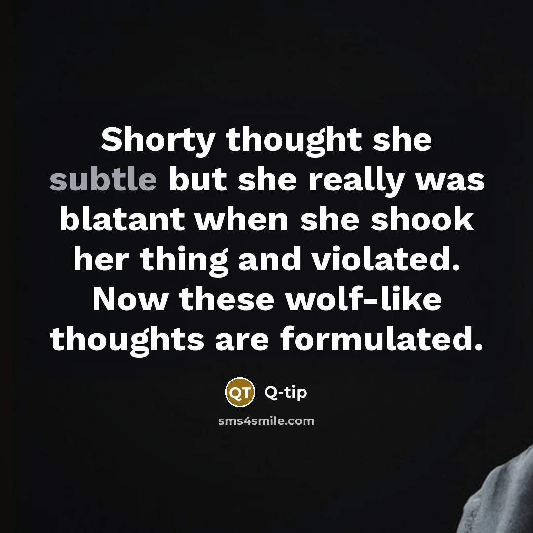 “Shorty thought she subtle but she really was blatant when she shook her thing and violated. Now these wolf-like thoughts are formulated.” quote by Q-tip