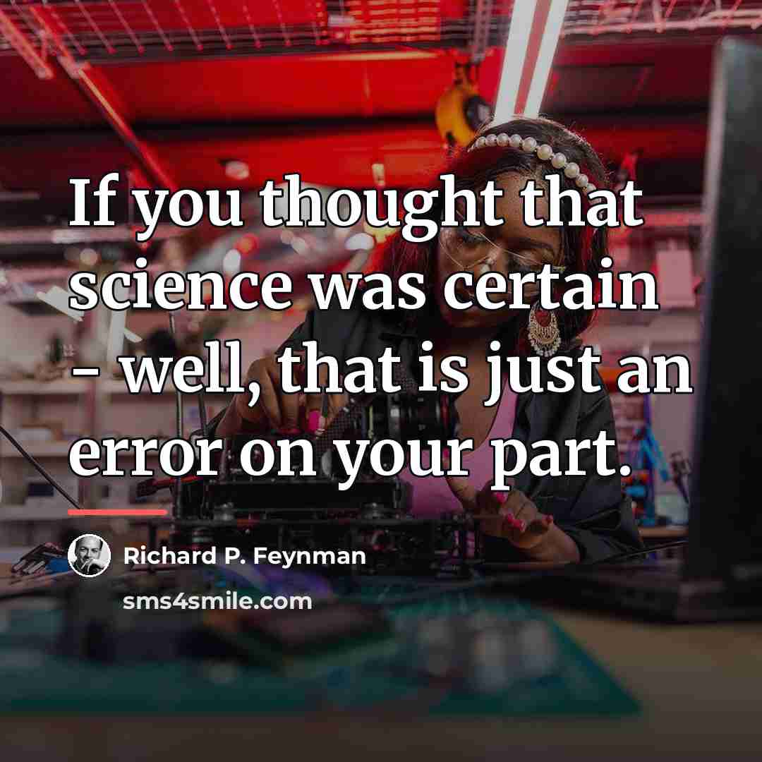 “If you thought that science was certain - well, that…” quote by Richard P. Feynman