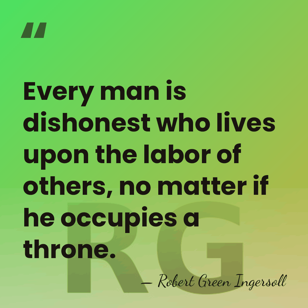 Every man is dishonest who lives upon the labor of others, no&hellip; - Robert Green Ingersoll